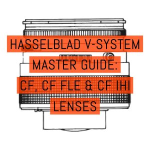 Hasselblad V-System Master Guide - CF, CF FLE & CF IHI lenses