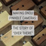 Making ONDU pinhole cameras: the story of 'over there'