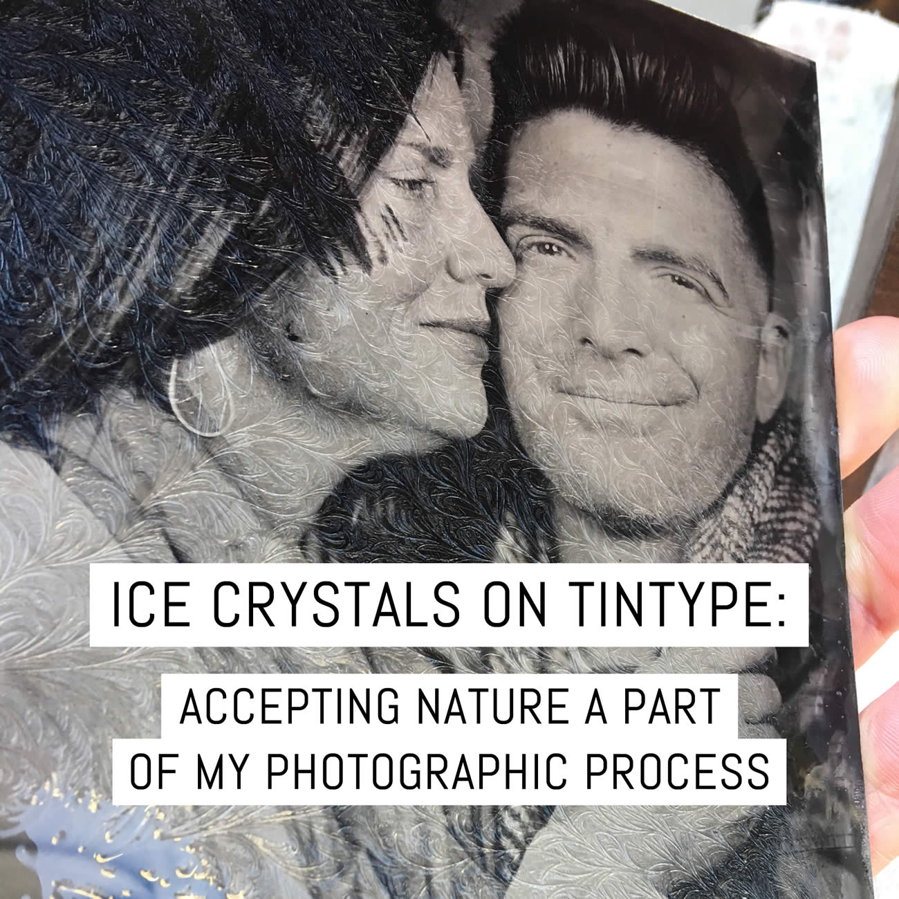 Ice crystals on tintype: making nature a part of my photographic process aka a song of ice then fire