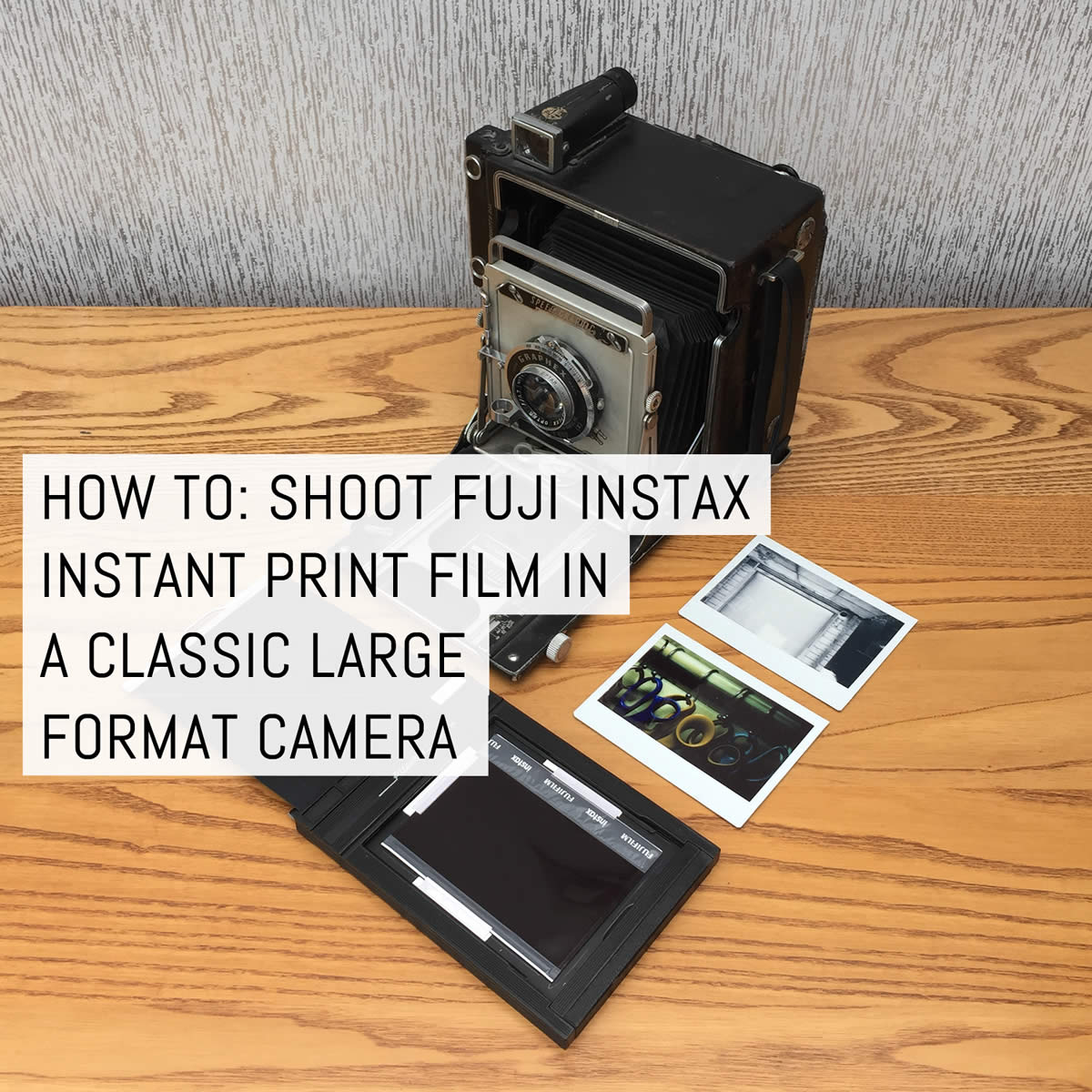 Cover - How to - Shoot Fuji Instax instant print film in a classic large format camera