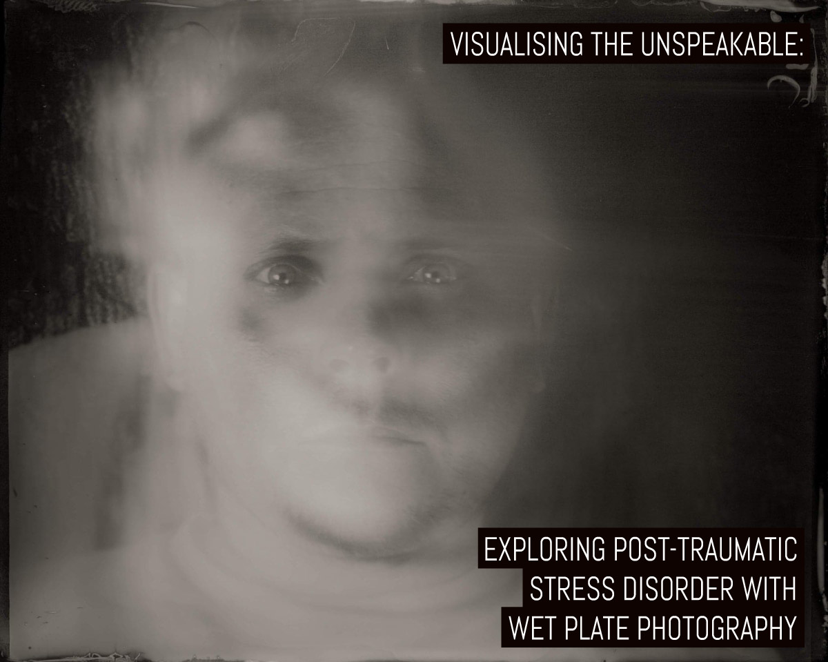 Visualising the Unspeakable: Exploring Post-Traumatic Stress Disorder with wet plate photography